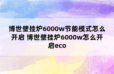 博世壁挂炉6000w节能模式怎么开启 博世壁挂炉6000w怎么开启eco